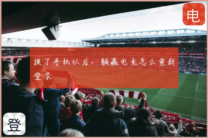换了手机以后,躺赢电竞怎么重新登录