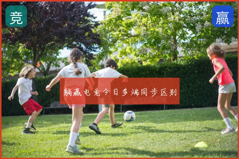 躺赢电竞今日多端同步区别