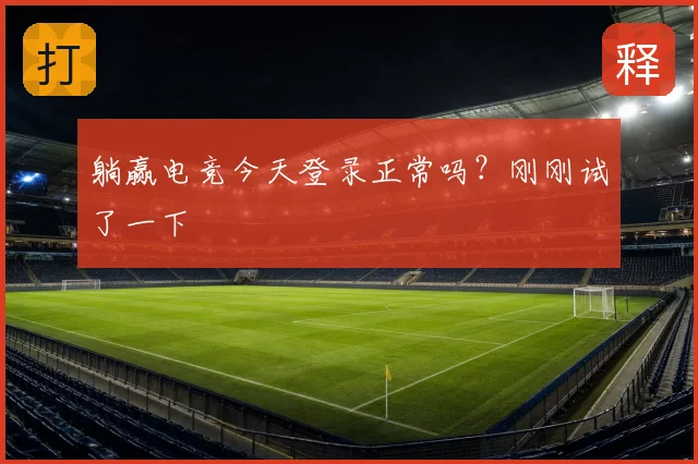 躺赢电竞今天登录正常吗?刚刚试了一下