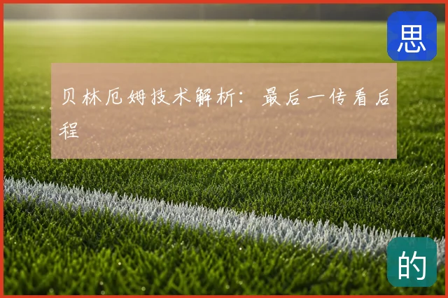 贝林厄姆技术解析:最后一传看后程